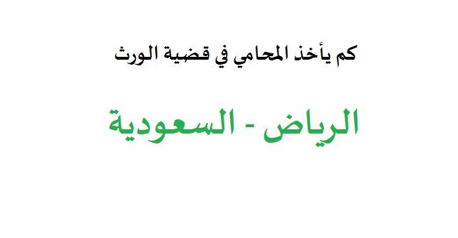 كم يأخذ المحامي في قضية الورث